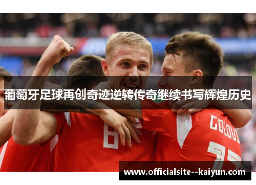 葡萄牙足球再创奇迹逆转传奇继续书写辉煌历史