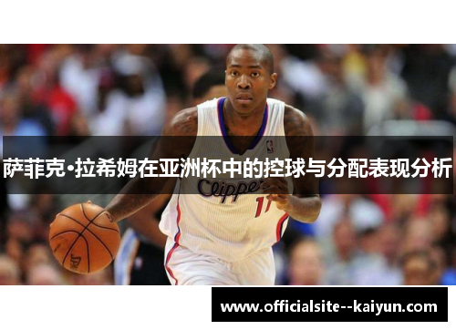 萨菲克·拉希姆在亚洲杯中的控球与分配表现分析 萨菲克·拉希姆在亚洲杯中的控球与分配表现分析