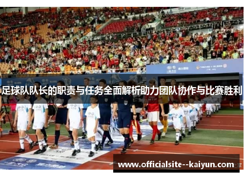 足球队队长的职责与任务全面解析助力团队协作与比赛胜利
