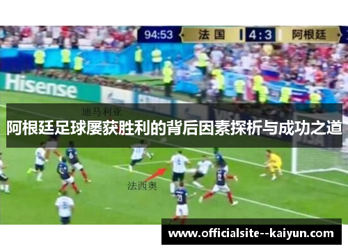 阿根廷足球屡获胜利的背后因素探析与成功之道 阿根廷足球屡获胜利的背后因素探析与成功之道