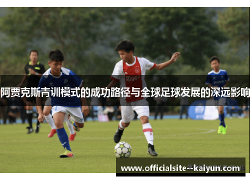阿贾克斯青训模式的成功路径与全球足球发展的深远影响