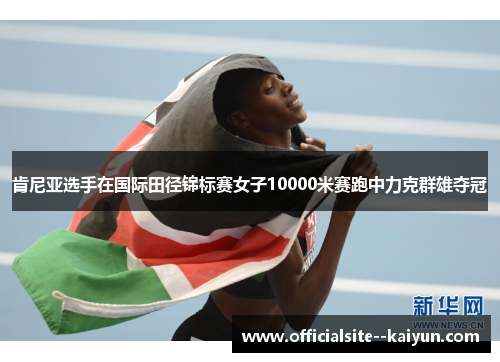 肯尼亚选手在国际田径锦标赛女子10000米赛跑中力克群雄夺冠