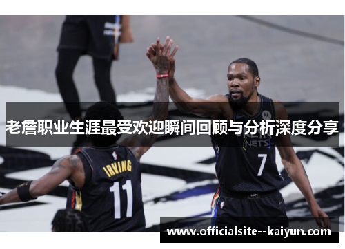 老詹职业生涯最受欢迎瞬间回顾与分析深度分享