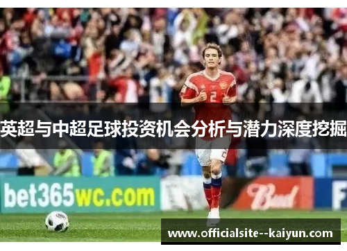 英超与中超足球投资机会分析与潜力深度挖掘