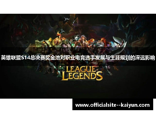 英雄联盟S14总决赛奖金池对职业电竞选手发展与生涯规划的深远影响 英雄联盟S14总决赛奖金池对职业电竞选手发展与生涯规划的深远影响