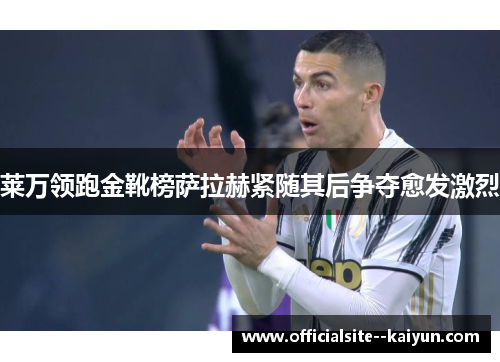 莱万领跑金靴榜萨拉赫紧随其后争夺愈发激烈