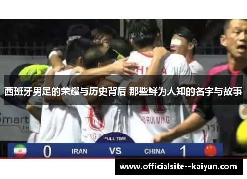 西班牙男足的荣耀与历史背后 那些鲜为人知的名字与故事 西班牙男足的荣耀与历史背后 那些鲜为人知的名字与故事