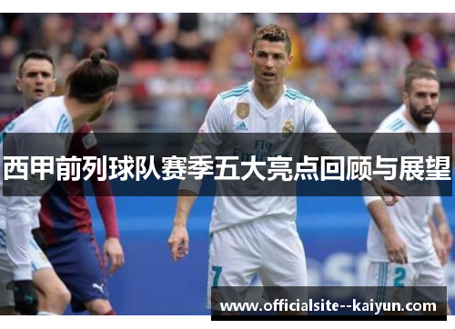西甲前列球队赛季五大亮点回顾与展望