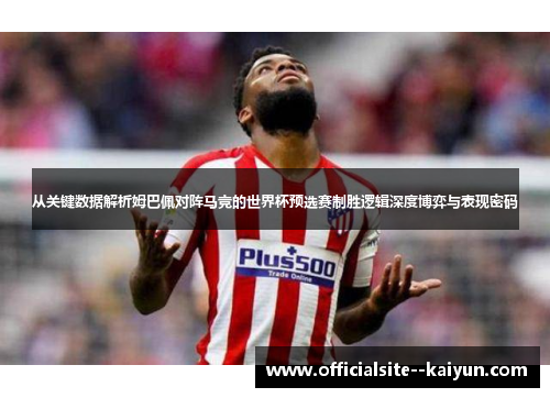 从关键数据解析姆巴佩对阵马竞的世界杯预选赛制胜逻辑深度博弈与表现密码