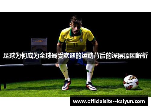 足球为何成为全球最受欢迎的运动背后的深层原因解析