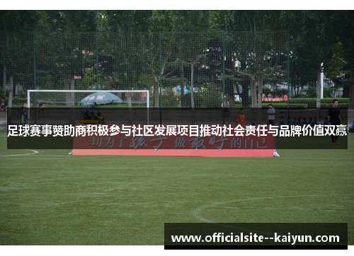 足球赛事赞助商积极参与社区发展项目推动社会责任与品牌价值双赢