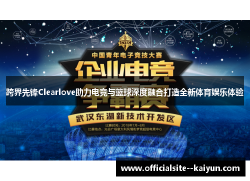 跨界先锋Clearlove助力电竞与篮球深度融合打造全新体育娱乐体验