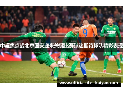中超焦点战北京国安迎来关键比赛球迷期待球队精彩表现