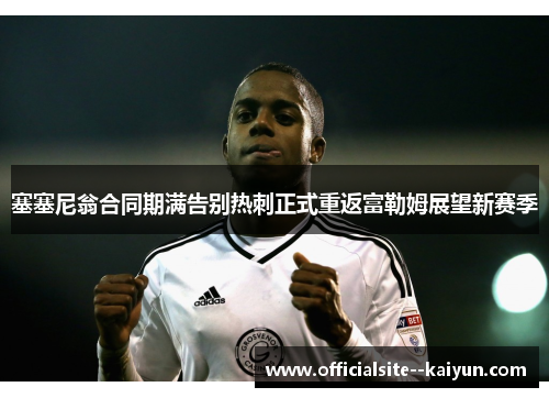 塞塞尼翁合同期满告别热刺正式重返富勒姆展望新赛季