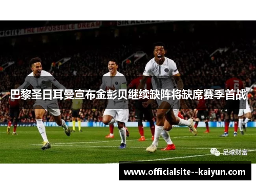 巴黎圣日耳曼宣布金彭贝继续缺阵将缺席赛季首战