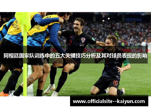 阿根廷国家队训练中的五大关键技巧分析及其对球员表现的影响