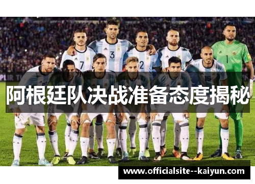 阿根廷队决战准备态度揭秘