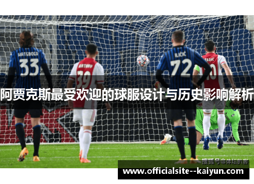 阿贾克斯最受欢迎的球服设计与历史影响解析