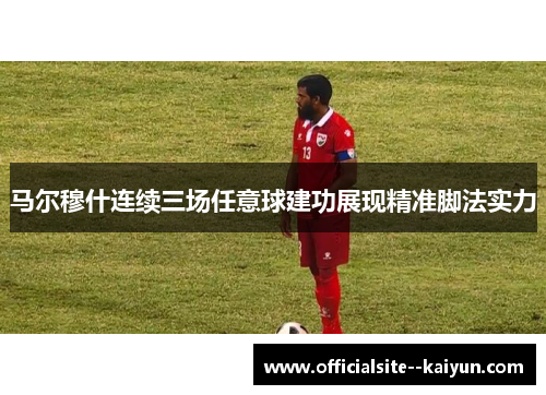 马尔穆什连续三场任意球建功展现精准脚法实力