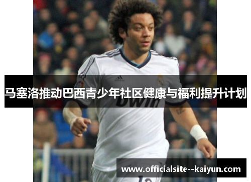 马塞洛推动巴西青少年社区健康与福利提升计划