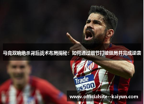 马竞双响绝杀背后战术布局揭秘：如何通过细节打破僵局并完成逆袭