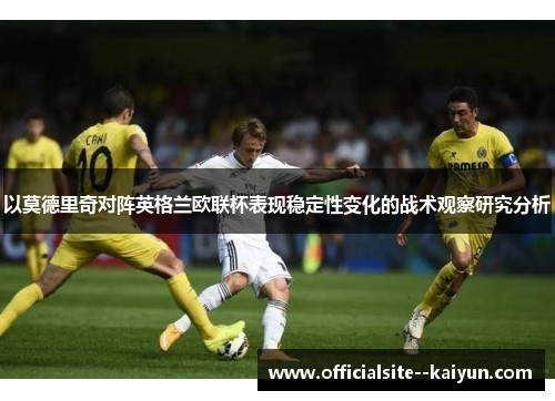 以莫德里奇对阵英格兰欧联杯表现稳定性变化的战术观察研究分析