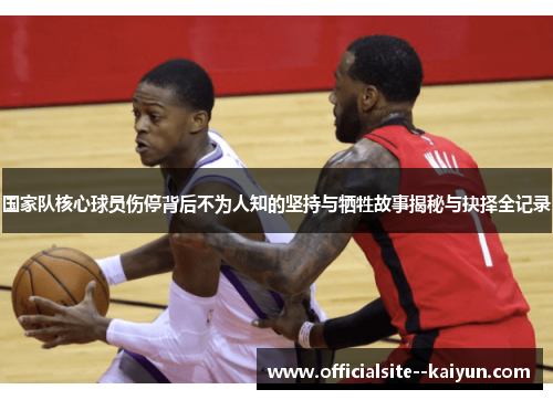 国家队核心球员伤停背后不为人知的坚持与牺牲故事揭秘与抉择全记录