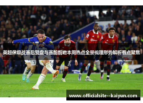 英超保级战赛后复盘与赛前前瞻本周热点全景梳理形势解析看点聚焦 英超保级战赛后复盘与赛前前瞻本周热点全景梳理形势解析看点聚焦