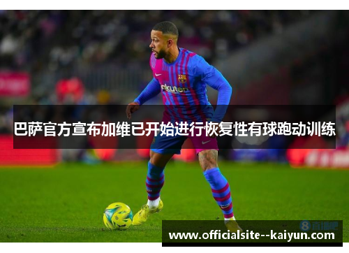 巴萨官方宣布加维已开始进行恢复性有球跑动训练 巴萨官方宣布加维已开始进行恢复性有球跑动训练