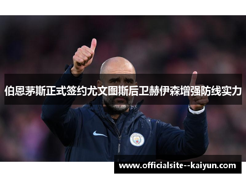 伯恩茅斯正式签约尤文图斯后卫赫伊森增强防线实力 伯恩茅斯正式签约尤文图斯后卫赫伊森增强防线实力