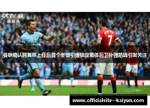 曼联确认阿莫林上任后首个冬窗引援锁定葡体后卫补强防线引发关注