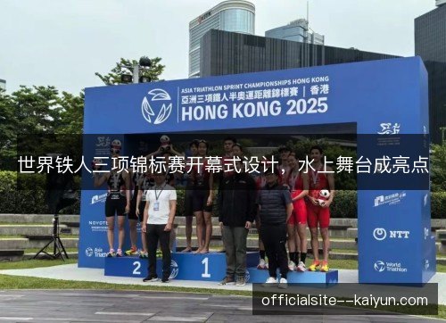 世界铁人三项锦标赛开幕式设计，水上舞台成亮点