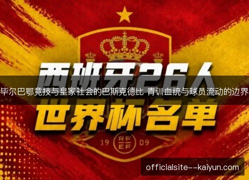 毕尔巴鄂竞技与皇家社会的巴斯克德比 青训血统与球员流动的边界
